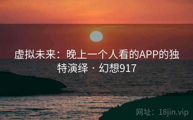 虚拟未来：晚上一个人看的APP的独特演绎 · 幻想917  第2张