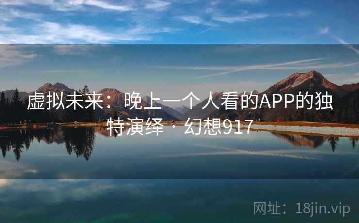 虚拟未来：晚上一个人看的APP的独特演绎 · 幻想917
