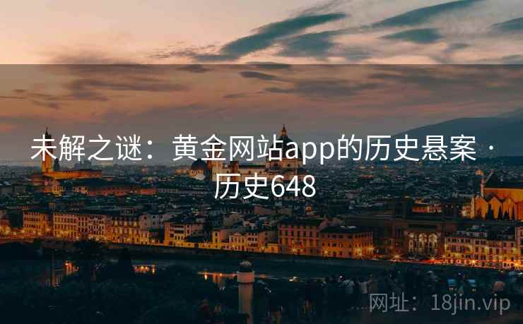 未解之谜：黄金网站app的历史悬案 · 历史648