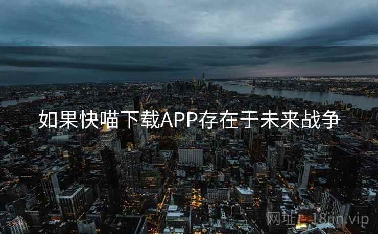如果快喵下载APP存在于未来战争  第2张