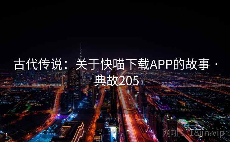 古代传说：关于快喵下载APP的故事 · 典故205