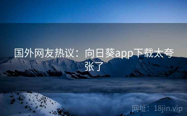 国外网友热议：向日葵app下载太夸张了  第2张