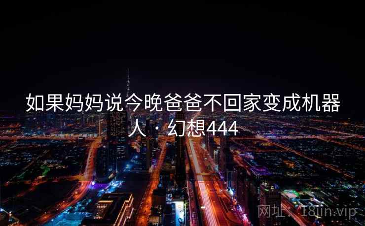 如果妈妈说今晚爸爸不回家变成机器人 · 幻想444  第2张