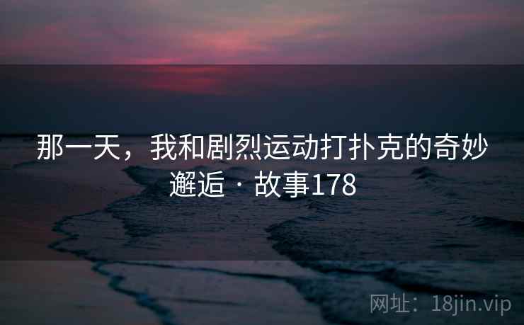 那一天，我和剧烈运动打扑克的奇妙邂逅 · 故事178  第2张