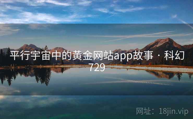 平行宇宙中的黄金网站app故事 · 科幻729 第2张 平行宇宙中的黄金网站app故事 · 科幻729 第2张