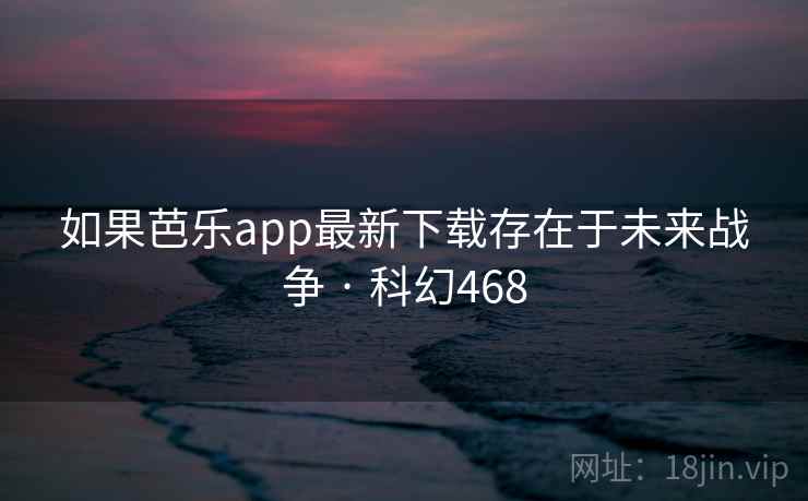 如果芭乐app最新下载存在于未来战争 · 科幻468