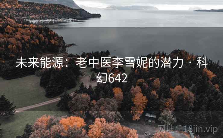未来能源：老中医李雪妮的潜力 · 科幻642