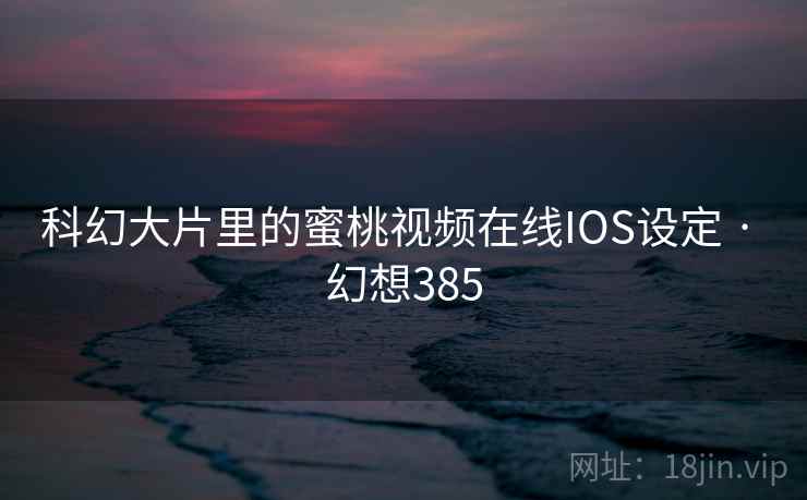 科幻大片里的蜜桃视频在线IOS设定 · 幻想385  第2张