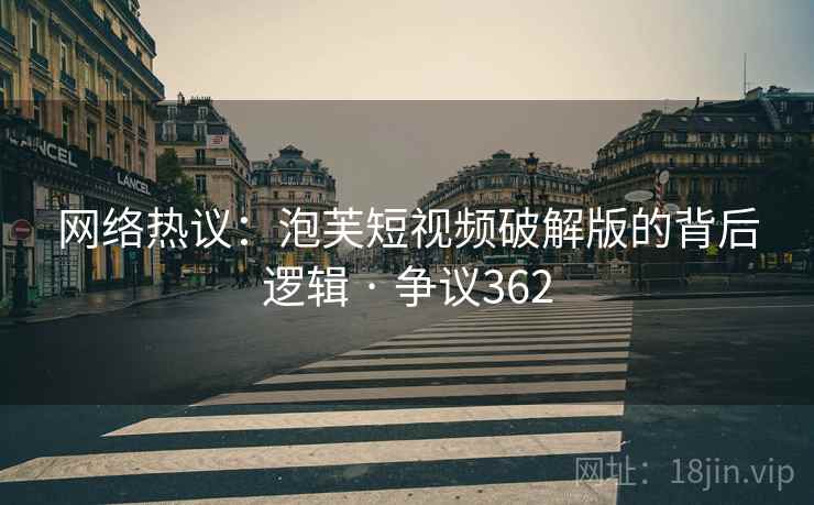 网络热议：泡芙短视频破解版的背后逻辑 · 争议362  第1张