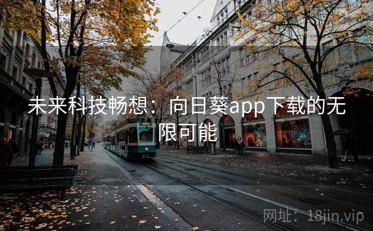 未来科技畅想:向日葵app下载的无限可能 第1张 未来科技畅想:向日葵app下载的无限可能 第1张