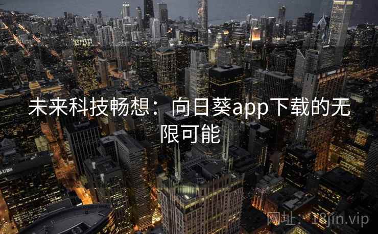 未来科技畅想:向日葵app下载的无限可能 第2张 未来科技畅想:向日葵app下载的无限可能 第2张