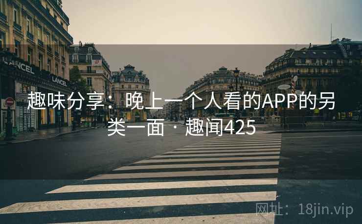 趣味分享：晚上一个人看的APP的另类一面 · 趣闻425  第2张