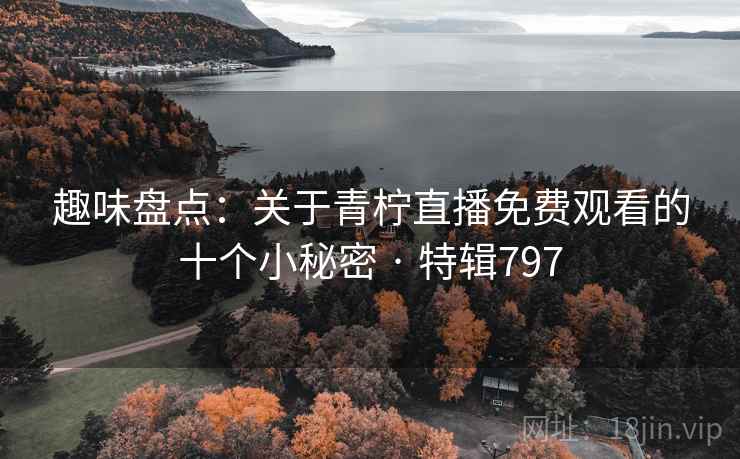 趣味盘点：关于青柠直播免费观看的十个小秘密 · 特辑797  第1张