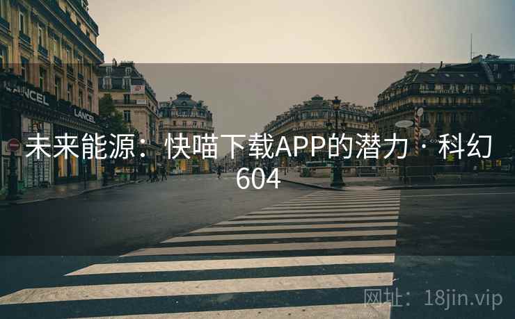 未来能源：快喵下载APP的潜力 · 科幻604  第2张
