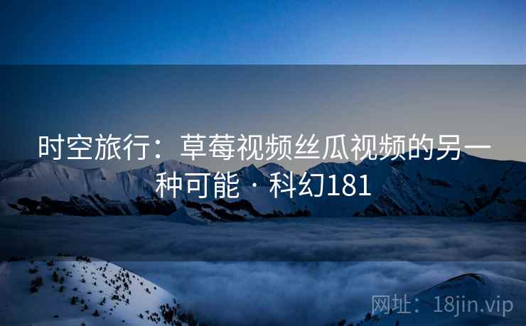 时空旅行：草莓视频丝瓜视频的另一种可能 · 科幻181  第2张