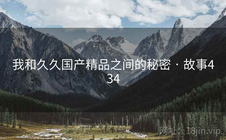 我和久久国产精品之间的秘密 · 故事434