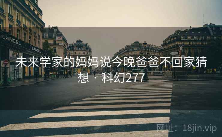 未来学家的妈妈说今晚爸爸不回家猜想 · 科幻277  第2张