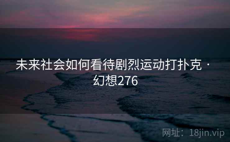 未来社会如何看待剧烈运动打扑克 · 幻想276 第1张 未来社会如何看待剧烈运动打扑克 · 幻想276 第1张