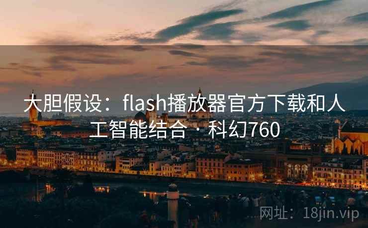 大胆假设：flash播放器官方下载和人工智能结合 · 科幻760