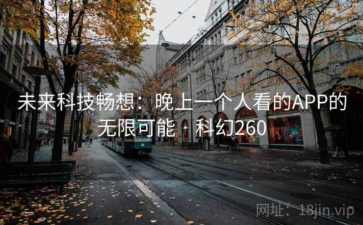 未来科技畅想:晚上一个人看的APP的无限可能 · 科幻260 第1张 未来科技畅想:晚上一个人看的APP的无限可能 · 科幻260 第1张