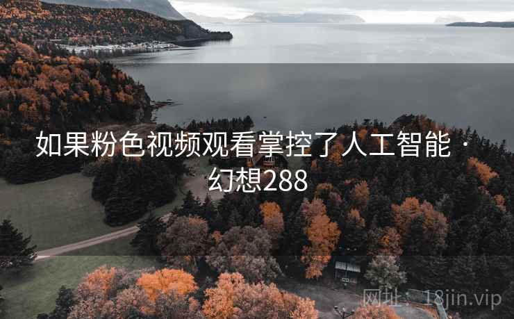如果粉色视频观看掌控了人工智能 · 幻想288  第2张
