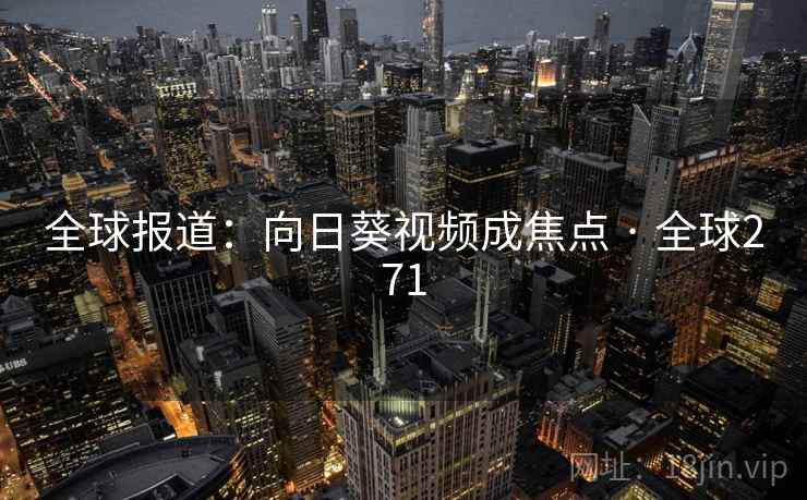 全球报道:向日葵视频成焦点 · 全球271 第1张 全球报道:向日葵视频成焦点 · 全球271 第1张