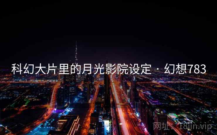 科幻大片里的月光影院设定 · 幻想783 第2张 科幻大片里的月光影院设定 · 幻想783 第2张