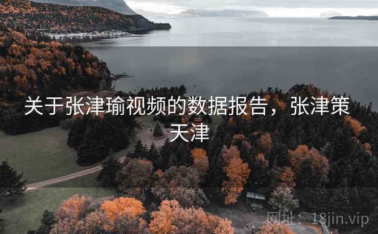 关于张津瑜视频的数据报告，张津策 天津  第2张