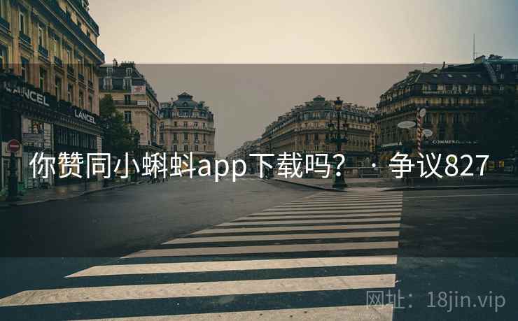 你赞同小蝌蚪app下载吗？ · 争议827