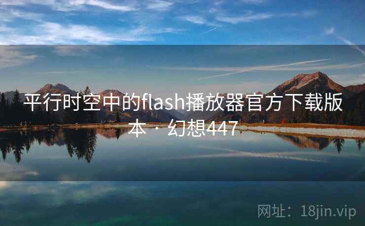 平行时空中的flash播放器官方下载版本 · 幻想447 第2张 平行时空中的flash播放器官方下载版本 · 幻想447 第2张