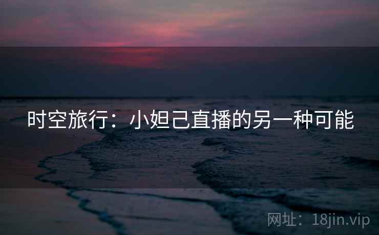 时空旅行:小妲己直播的另一种可能 第2张 时空旅行:小妲己直播的另一种可能 第2张