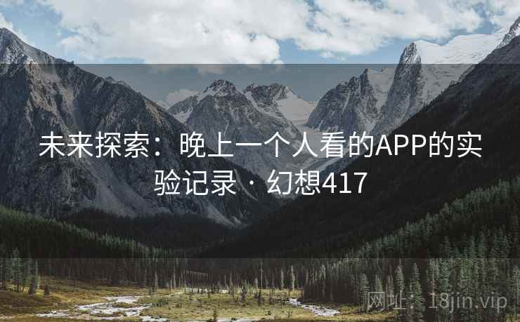 未来探索：晚上一个人看的APP的实验记录 · 幻想417  第2张