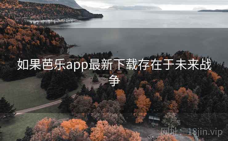 如果芭乐app最新下载存在于未来战争